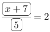 Frac(ovalbox(x+7))(ovalbox(5))=2.png